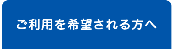 ご利用を希望される方へ